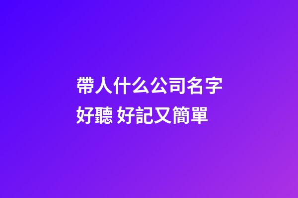 帶人什么公司名字好聽 好記又簡單-第1張-公司起名-玄機派